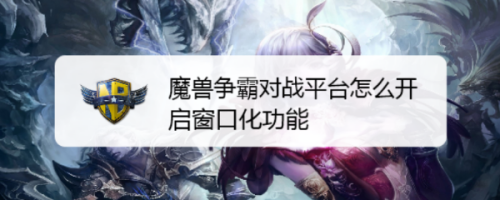 魔兽争霸窗口化 窗口化魔兽争霸：多任务操作提升效率