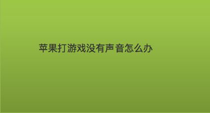 苹果手机游戏没音量_苹果手机游戏无声音_苹果手机游戏里面没声音